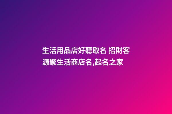 生活用品店好聽取名 招財客源聚生活商店名,起名之家-第1張-店鋪起名-玄機派